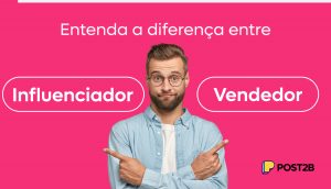 Entenda a diferença entre Influenciador e Vendedor